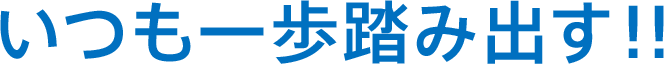 いつも一歩踏み出す!!