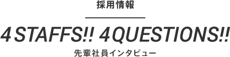 採用情報 4STAFFS!! 4QUESTIONS!! 先輩社員インタビュー