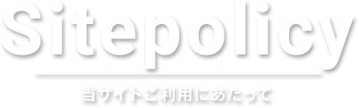 Sitepolicy 当サイトご利用にあたって